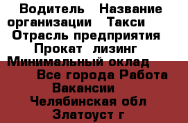 Водитель › Название организации ­ Такси-068 › Отрасль предприятия ­ Прокат, лизинг › Минимальный оклад ­ 60 000 - Все города Работа » Вакансии   . Челябинская обл.,Златоуст г.